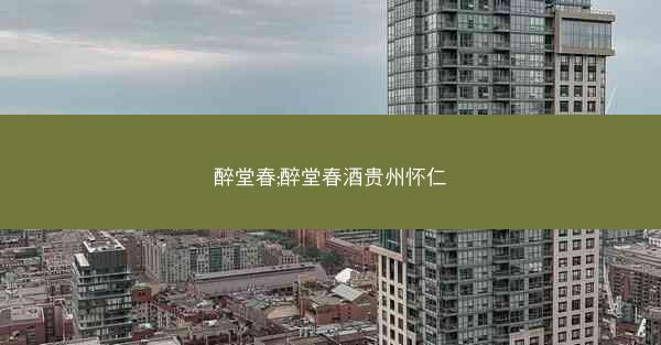醉堂春;醉堂春酒贵州怀仁