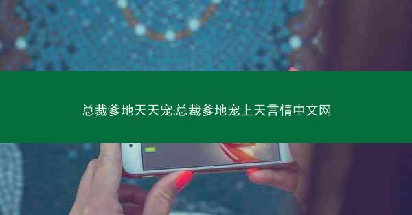 总裁爹地天天宠;总裁爹地宠上天言情中文网