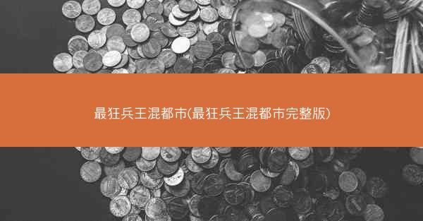 最狂兵王混都市(最狂兵王混都市完整版)