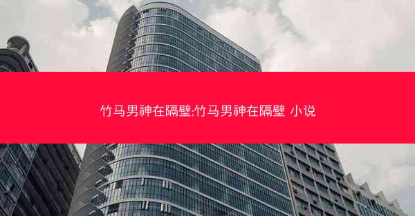 竹马男神在隔壁;竹马男神在隔壁 小说
