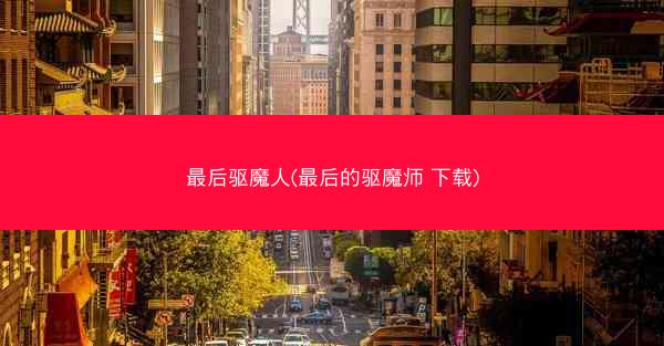 最后驱魔人(最后的驱魔师 下载)