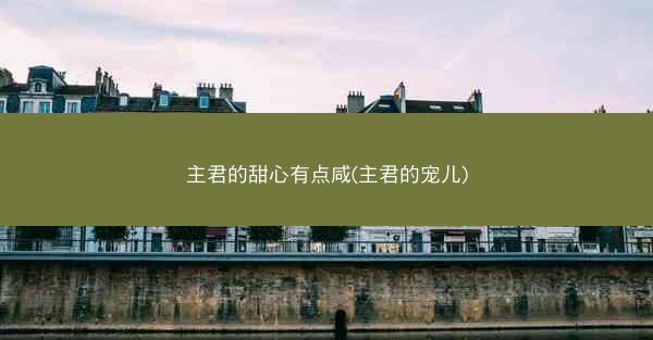 主君的甜心有点咸(主君的宠儿)