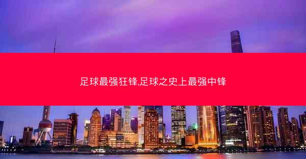 足球最强狂锋,足球之史上最强中锋