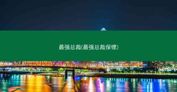 最强总裁(最强总裁保镖)