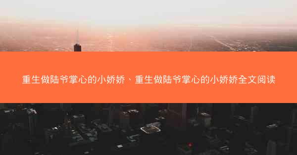 重生做陆爷掌心的小娇娇、重生做陆爷掌心的小娇娇全文阅读