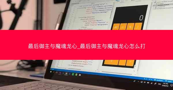 最后御主与魔魂龙心_最后御主与魔魂龙心怎么打