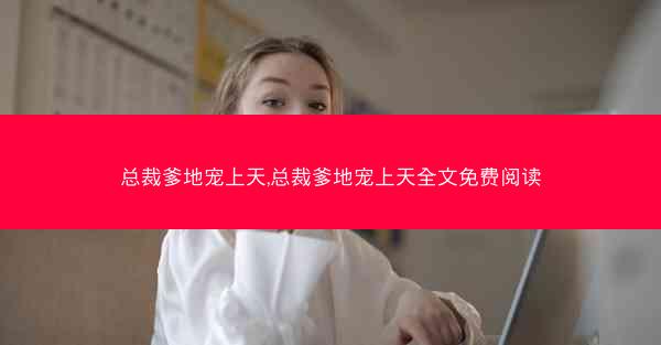 总裁爹地宠上天,总裁爹地宠上天全文免费阅读
