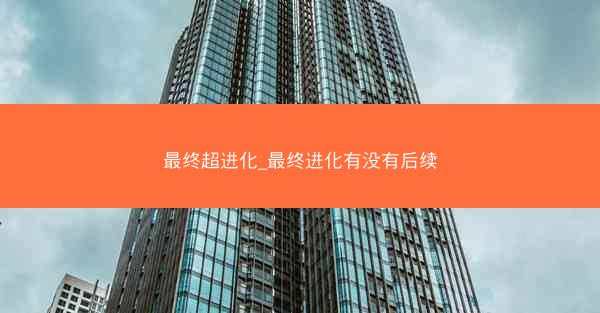 最终超进化_最终进化有没有后续 最终超进化_最终进化有没有后续