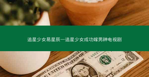 追星少女易星辰—追星少女成功嫁男神电视剧