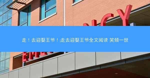 走！去迎娶王爷！;走去迎娶王爷全文阅读 笑倾一世