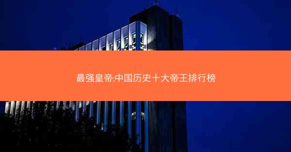 最强皇帝;中国历史十大帝王排行榜