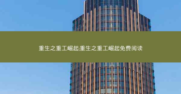 重生之重工崛起;重生之重工崛起免费阅读