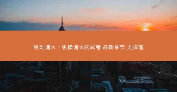 纵剑诸天、纵横诸天的武者 最新章节 无弹窗
