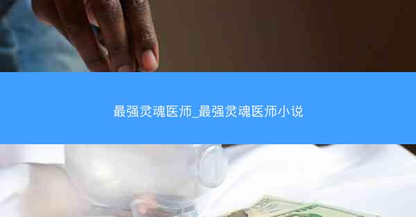 最强灵魂医师_最强灵魂医师小说