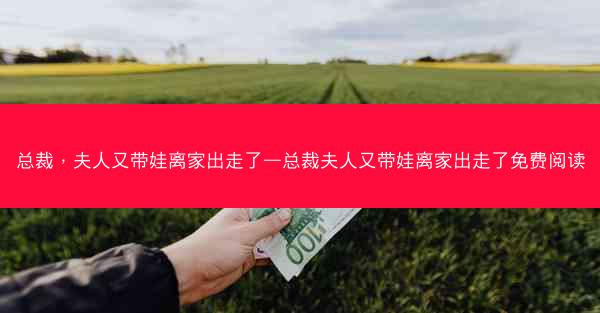总裁，夫人又带娃离家出走了—总裁夫人又带娃离家出走了免费阅读