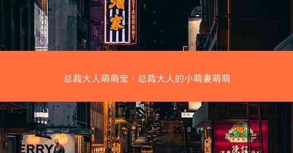 总裁大人萌萌宠、总裁大人的小萌妻萌萌