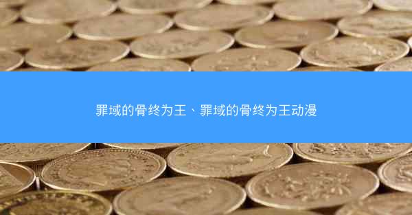 罪域的骨终为王、罪域的骨终为王动漫