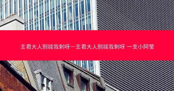 主君大人别拔我刺呀—主君大人别拔我刺呀 一支小阿莹