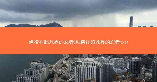 纵横在超凡界的忍者(纵横在超凡界的忍者txt)
