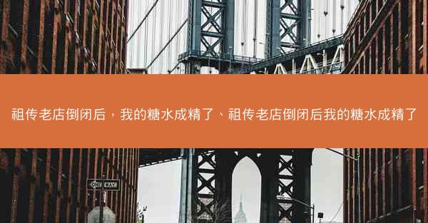 祖传老店倒闭后，我的糖水成精了、祖传老店倒闭后我的糖水成精了
