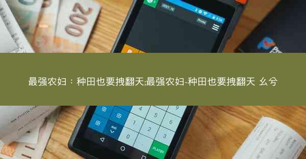 最强农妇：种田也要拽翻天;最强农妇-种田也要拽翻天 幺兮