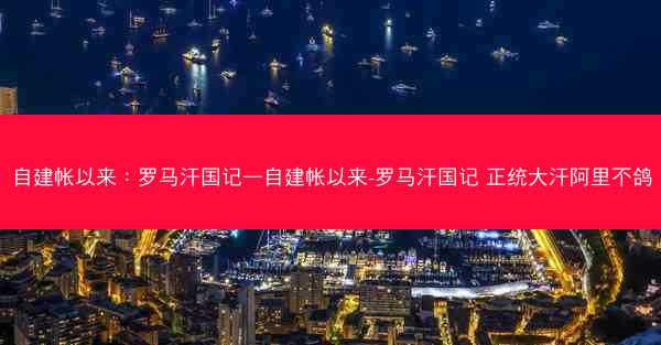 自建帐以来：罗马汗国记—自建帐以来-罗马汗国记 正统大汗阿里不鸽