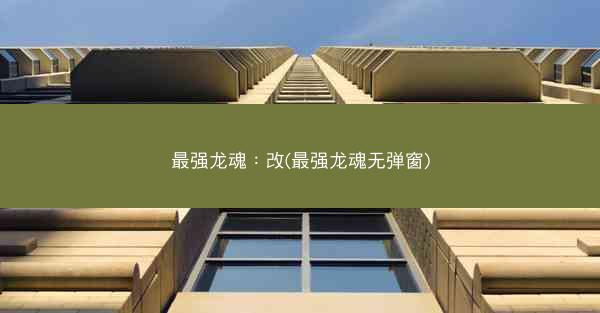 最强龙魂：改(最强龙魂无弹窗)