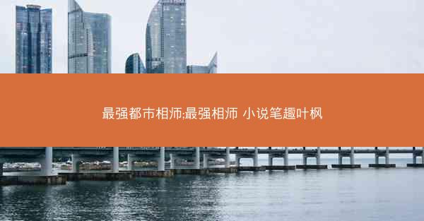 最强都市相师;最强相师 小说笔趣叶枫
