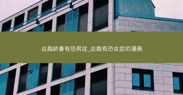 总裁娇妻有恐男症_总裁有恐女症的漫画