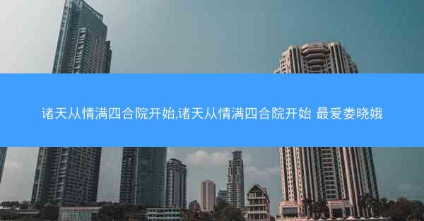 诸天从情满四合院开始,诸天从情满四合院开始 最爱娄晓娥