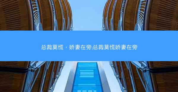 总裁莫慌，娇妻在旁;总裁莫慌娇妻在旁