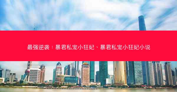 最强逆袭：暴君私宠小狂妃、暴君私宠小狂妃小说
