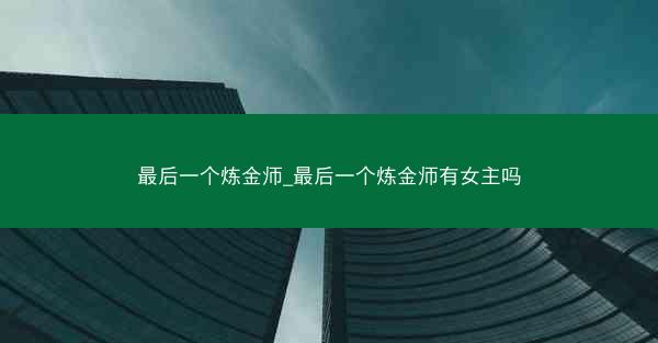 最后一个炼金师_最后一个炼金师有女主吗