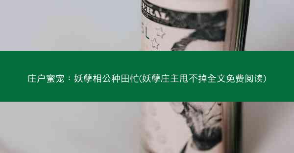 庄户蜜宠：妖孽相公种田忙(妖孽庄主甩不掉全文免费阅读)