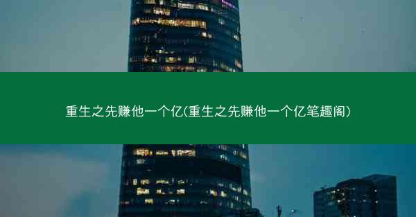 重生之先赚他一个亿(重生之先赚他一个亿笔趣阁)