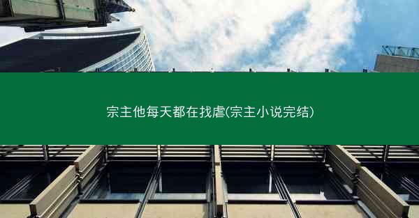 宗主他每天都在找虐(宗主小说完结)