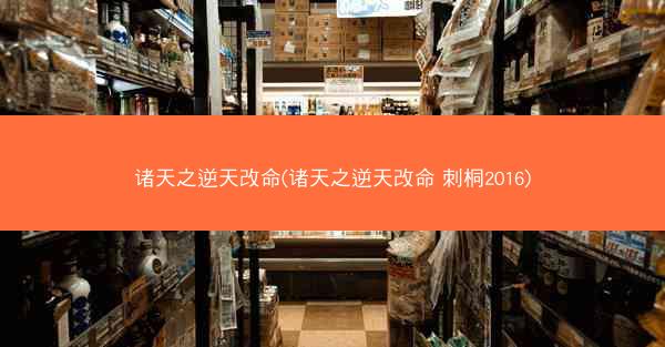 诸天之逆天改命(诸天之逆天改命 刺桐2016)