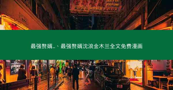 最强赘婿...、最强赘婿沈浪金木兰全文免费漫画