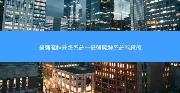 最强魔神升级系统—最强魔神系统笔趣阁