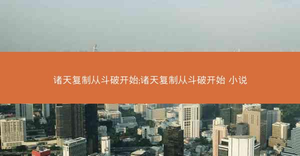 诸天复制从斗破开始;诸天复制从斗破开始 小说