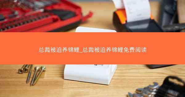 总裁被迫养锦鲤_总裁被迫养锦鲤免费阅读