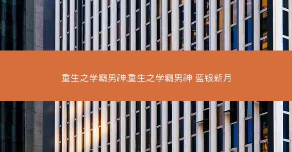 重生之学霸男神,重生之学霸男神 蓝银新月