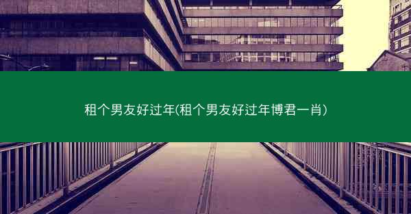 租个男友好过年(租个男友好过年博君一肖)