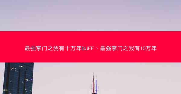最强掌门之我有十万年BUFF、最强掌门之我有10万年