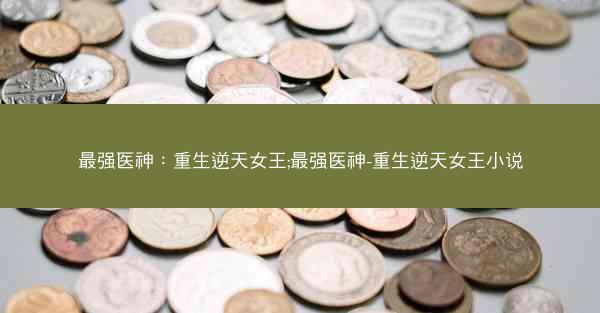 最强医神：重生逆天女王;最强医神-重生逆天女王小说