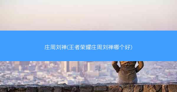庄周刘禅(王者荣耀庄周刘禅哪个好)