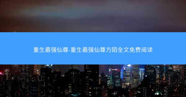重生最强仙尊-重生最强仙尊方陌全文免费阅读
