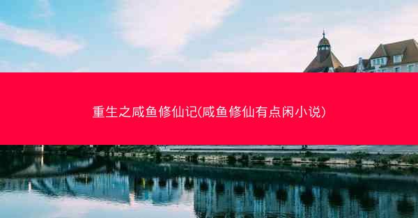 重生之咸鱼修仙记(咸鱼修仙有点闲小说)