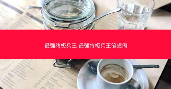 最强终极兵王-最强终极兵王笔趣阁