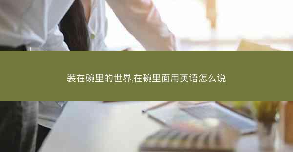 装在碗里的世界,在碗里面用英语怎么说